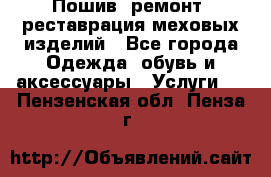 Пошив, ремонт, реставрация меховых изделий - Все города Одежда, обувь и аксессуары » Услуги   . Пензенская обл.,Пенза г.